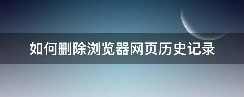 如何删除浏览器网页历史记录（怎么删除网页历史浏览记录）