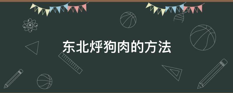 东北烀狗肉的方法 东北 狗肉