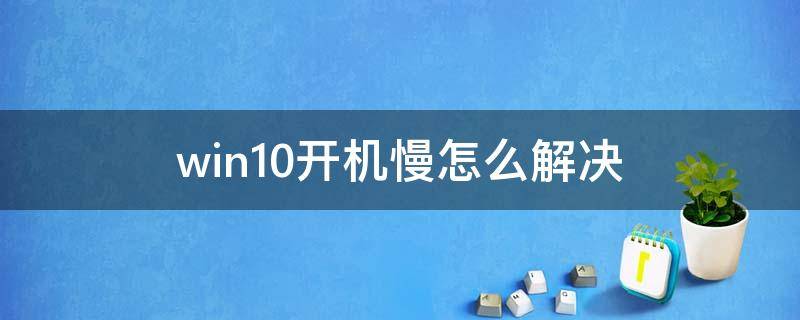 win10开机慢怎么解决（win10开机太慢怎么办）