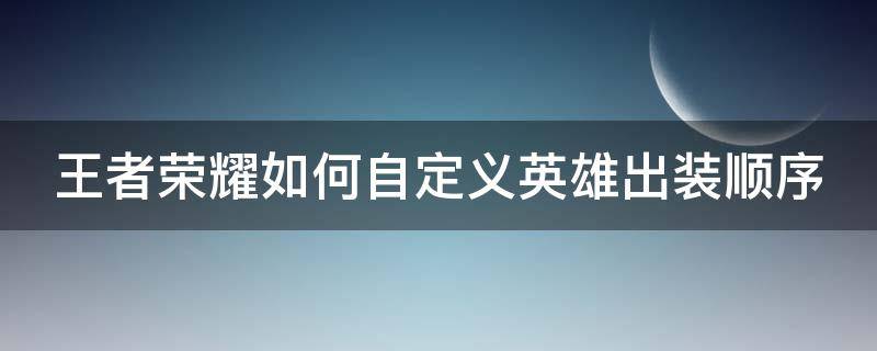 王者榮耀如何自定義英雄出裝順序（王者榮耀如何自定義英雄出裝順序圖片）