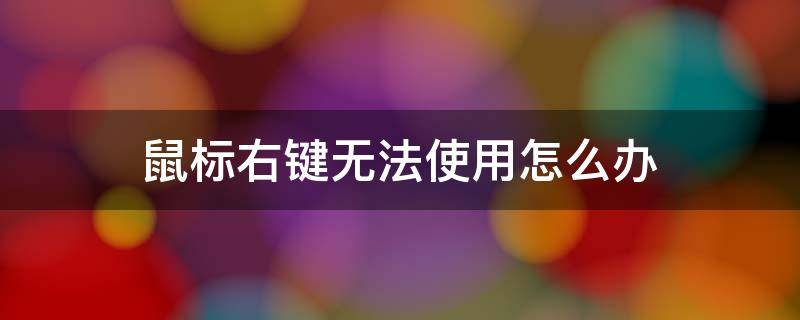 鼠标右键无法使用怎么办 鼠标右键不能使用怎么办