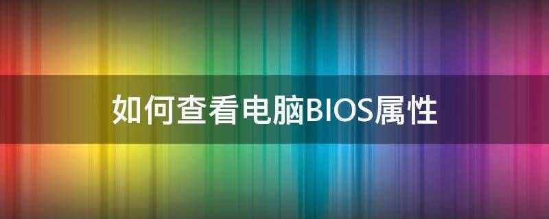 如何查看电脑BIOS属性 主板bios怎么查看