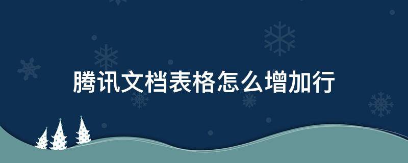 腾讯文档表格怎么增加行 腾讯文档表格怎么增加行列