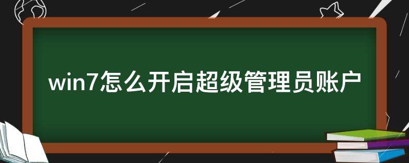 win7怎么开启超级管理员账户（win7超级账户如何启用）