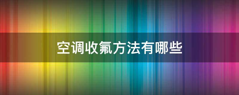 空调收氟方法有哪些（家用空调收氟方法）