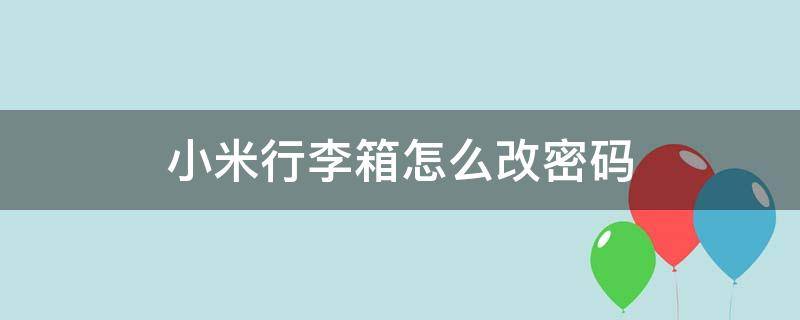 小米行李箱怎么改密码 小米行李箱怎么改密码视频