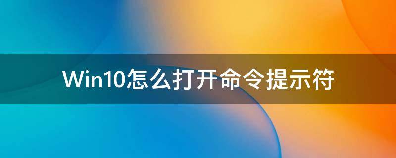 Win10怎么打開(kāi)命令提示符（win10怎么打開(kāi)命令提示符管理員）