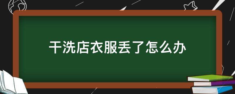 干洗店衣服丢了怎么办 干洗店把衣服弄丢了怎么办