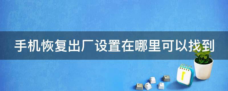 手机恢复出厂设置在哪里可以找到 手机恢复出厂设置在哪里可以找到照片