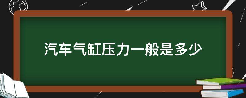 汽车气缸压力一般是多少 汽车缸压力多少正常