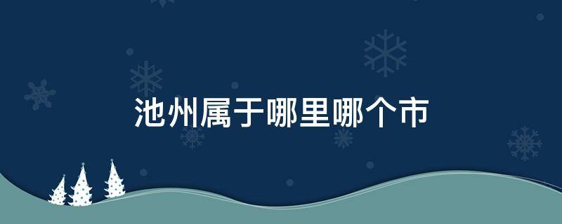 池州屬于哪里哪個市（安徽池州屬于哪里哪個市）