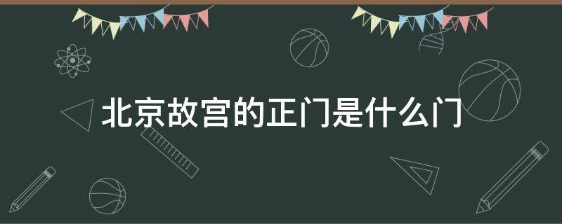 北京故宫的正门是什么门 故宫的正门是哪