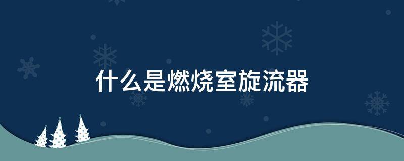 什么是燃烧室旋流器 旋流燃烧器的布置方式有哪些