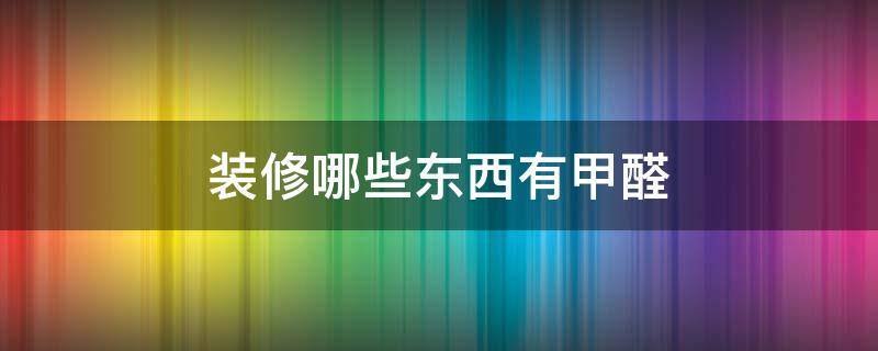 装修哪些东西有甲醛 家里装修哪些东西有甲醛