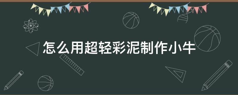 怎么用超轻彩泥制作小牛 怎么用橡皮泥做小牛