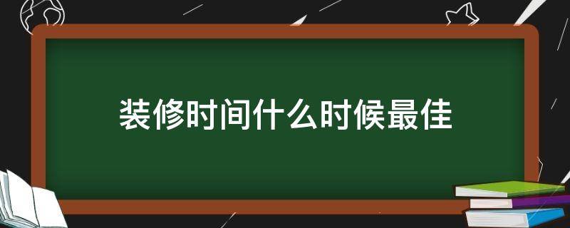 装修时间什么时候最佳 适合装修的时间一般是什么时候