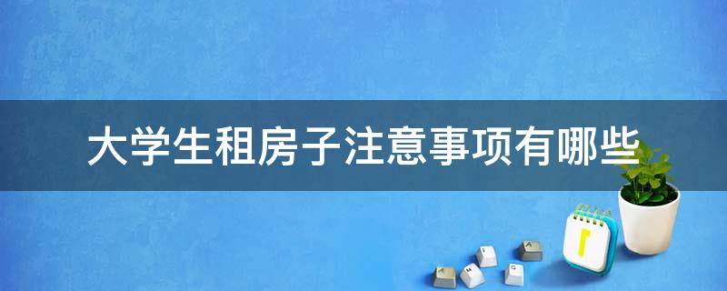 大學(xué)生租房子注意事項(xiàng)有哪些 大學(xué)生租房子需要注意什么