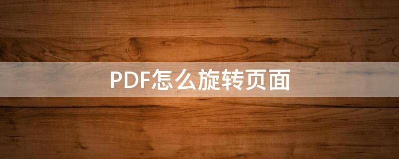 PDF怎么旋转页面 pdf怎么旋转页面保存