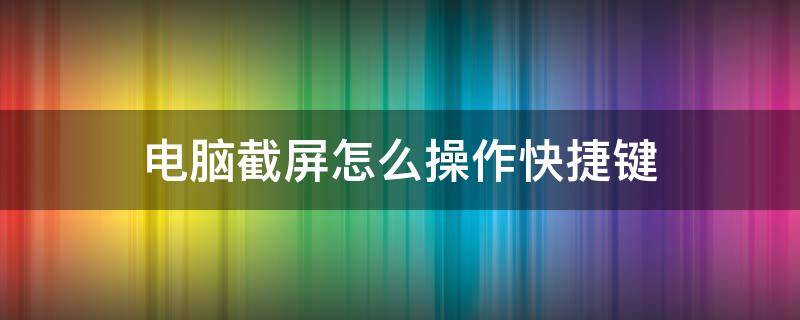 电脑截屏怎么操作快捷键 如何电脑上截屏快捷键