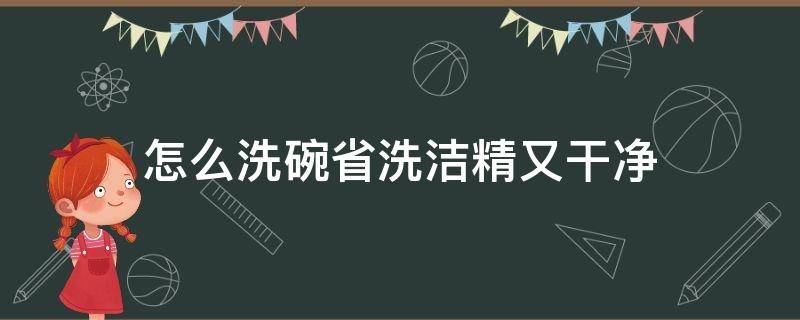 怎么洗碗省洗洁精又干净 碗除了洗洁精用什么洗的干净