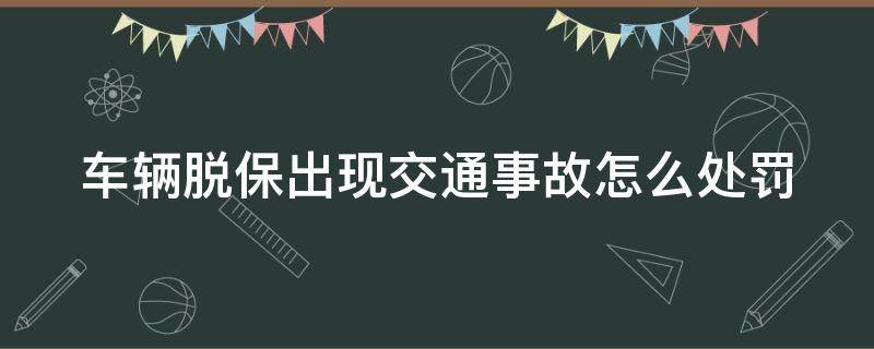 車輛脫保出現(xiàn)交通事故怎么處罰 車子脫保出了事故交警怎么處理