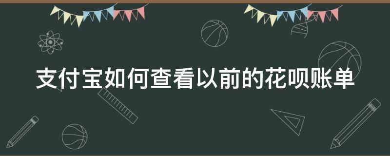 支付宝如何查看以前的花呗账单 支付宝如何查看以前的花呗账单明细