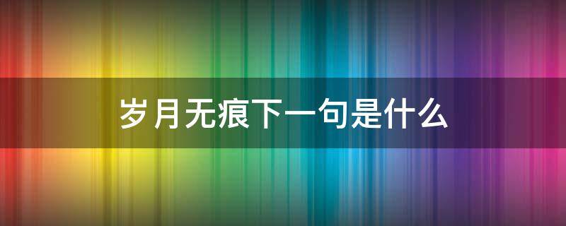 岁月无痕下一句是什么 岁月无痕下一句是什么意思