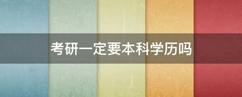 考研一定要本科学历吗（考研一定要本科学历吗?）