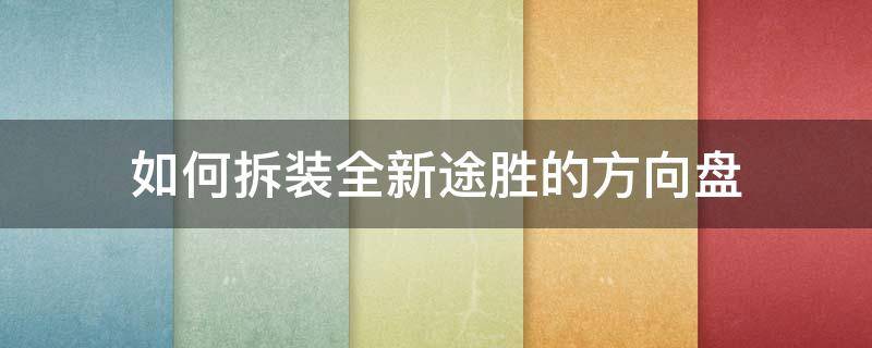 如何拆装全新途胜的方向盘 老途胜方向盘拆卸