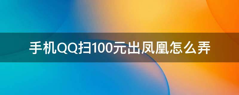 手機QQ掃100元出鳳凰怎么弄（手機qq怎么掃一百元出鳳凰）