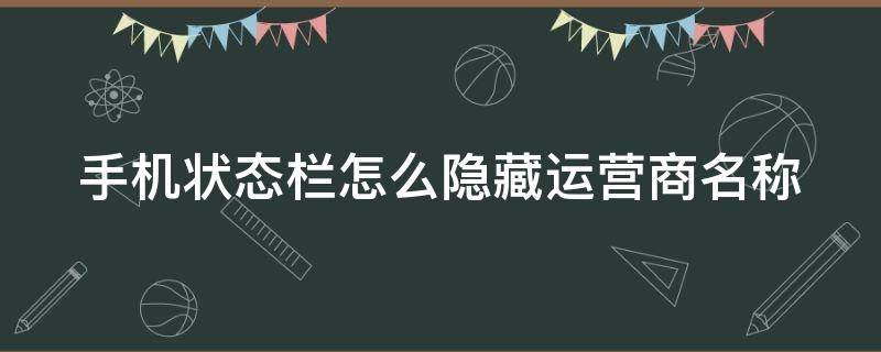 手機狀態(tài)欄怎么隱藏運營商名稱 如何隱藏手機運營商圖標