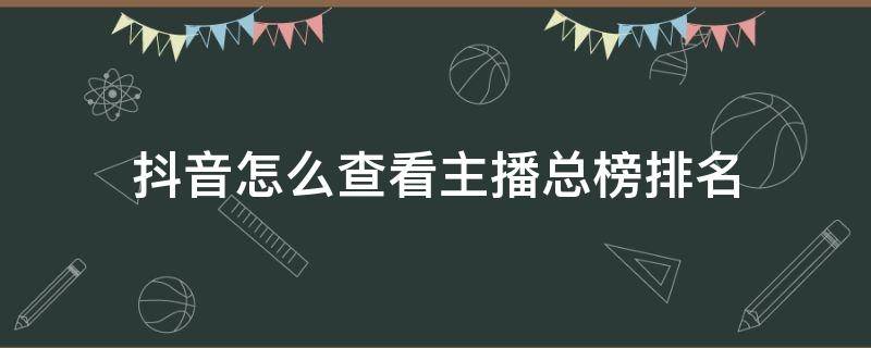 抖音怎么查看主播總榜排名 怎么查看抖音主播總榜單排行