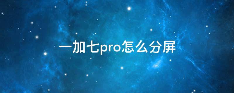 一加七pro怎么分屏（一加七pro怎么分屏小窗口）