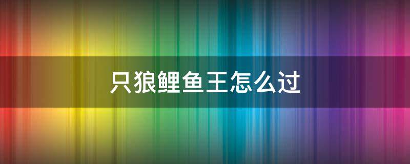 只狼鲤鱼王怎么过 只狼鲤鱼王怎么来的