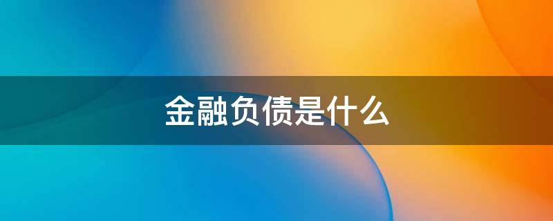 金融负债是什么 金融负债是什么类科目