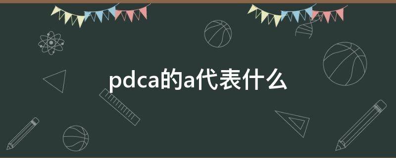 pdca的a代表什么（pdca里面A怎么理解）