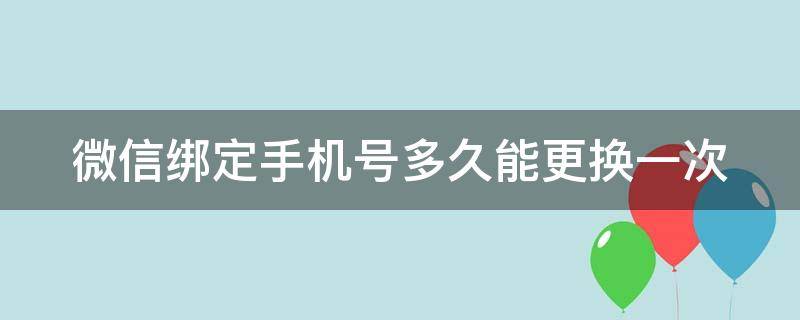 微信绑定手机号多久能更换一次（微信绑定手机号多久能更换一次号码）