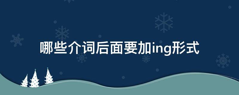 哪些介词后面要加ing形式 介词后面为什么要加ing形式