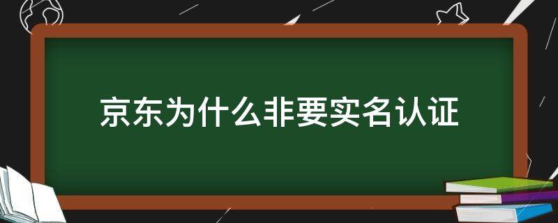 京東為什么非要實名認證 京東千萬不要實名認證