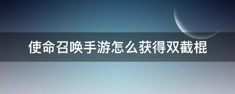 使命召唤手游怎么获得双截棍 使命召唤手游如何获得双截棍