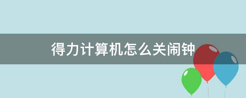 得力計算機怎么關(guān)鬧鐘 得力計算機怎么關(guān)鬧鐘1556