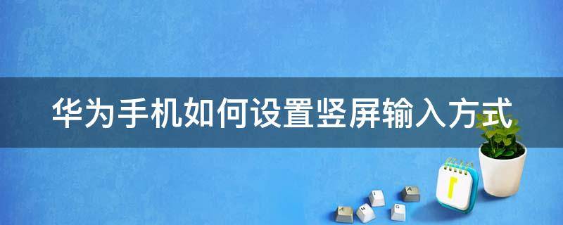 華為手機如何設(shè)置豎屏輸入方式 華為手機怎么修改豎屏輸入方式