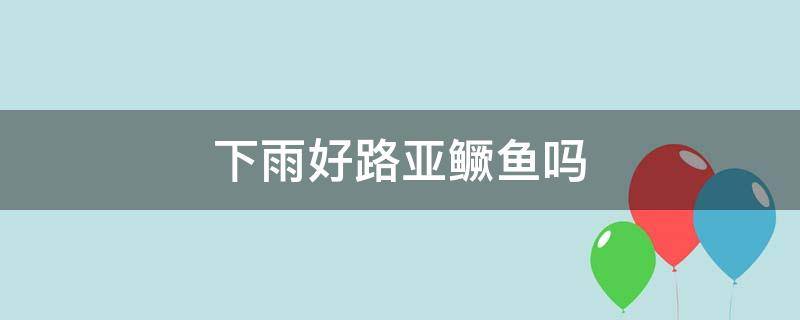 下雨好路亚鳜鱼吗 下雨后路亚鳜鱼