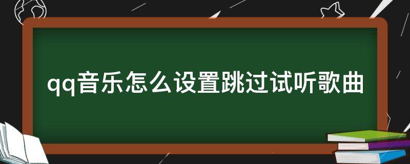 qq音樂怎么設置跳過試聽歌曲 qq音樂怎樣設置跳過試聽音樂