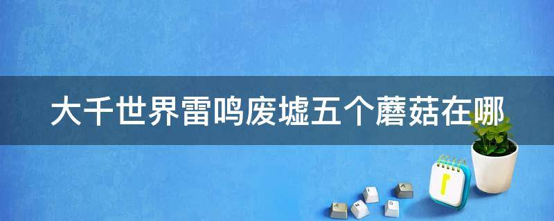 大千世界雷鳴廢墟五個蘑菇在哪 大千世界雷鳴廢墟打完怎么出來