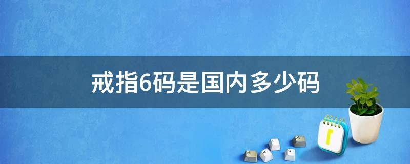 戒指6码是国内多少码（戒指6.5码相当于中国码多少?）