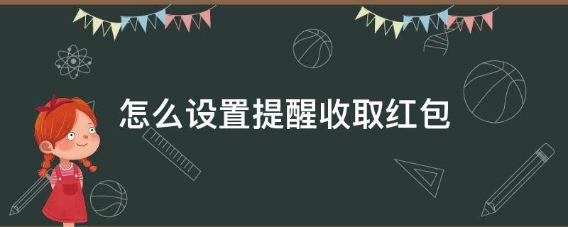 怎么设置提醒收取红包 怎么能设置红包提醒