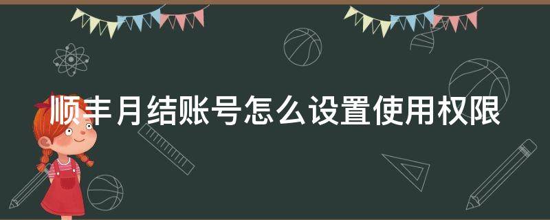 順豐月結(jié)賬號怎么設置使用權(quán)限（順豐月結(jié)賬號怎么設置使用人）