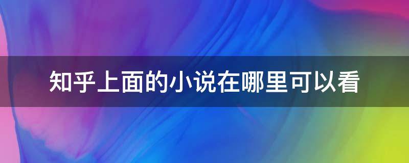 知乎上面的小说在哪里可以看 哪里能看到知乎上的小说