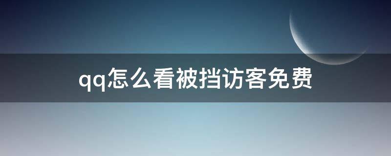 qq怎么看被挡访客免费 qq怎么查看被挡访客免费